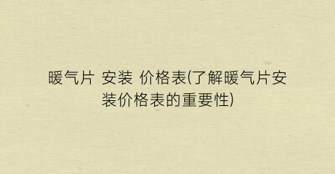 暖气片 安装 价格表(了解暖气片安装价格表的重要性)